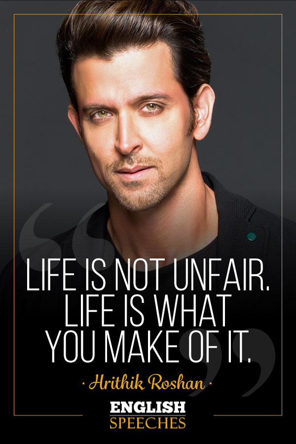 Hrithik Roshan Quote: Life is not unfair. Life is what you make of it.