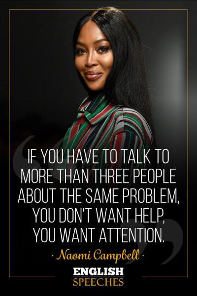 Naomi Campbell Quote: If you have to talk to more than three people about the same problem, you don't want help, you want attention.