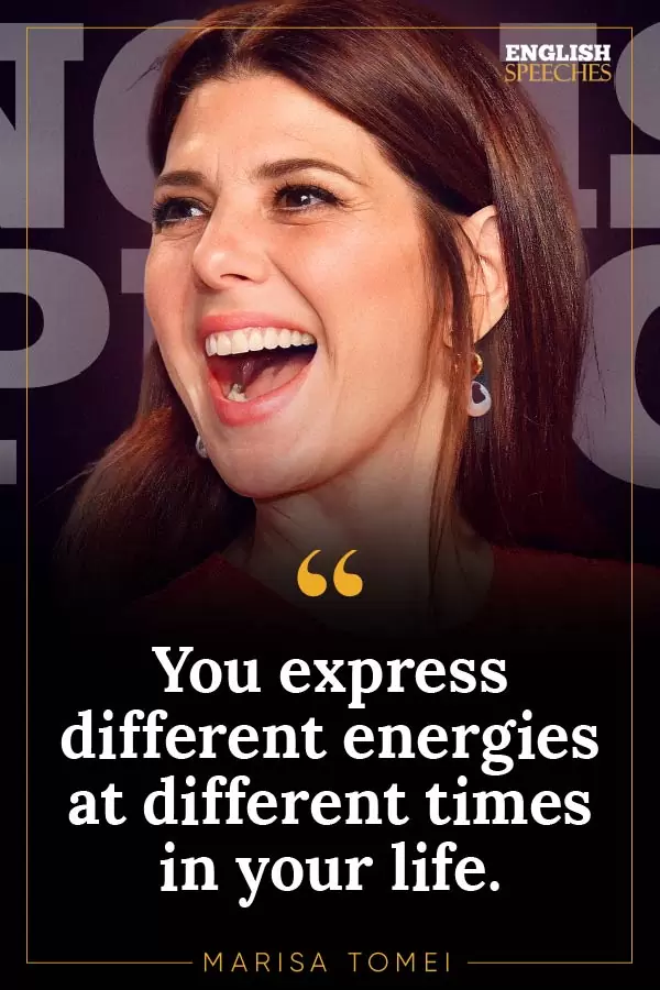 Marisa Tomei Quote: You express different energies at different times in your life.