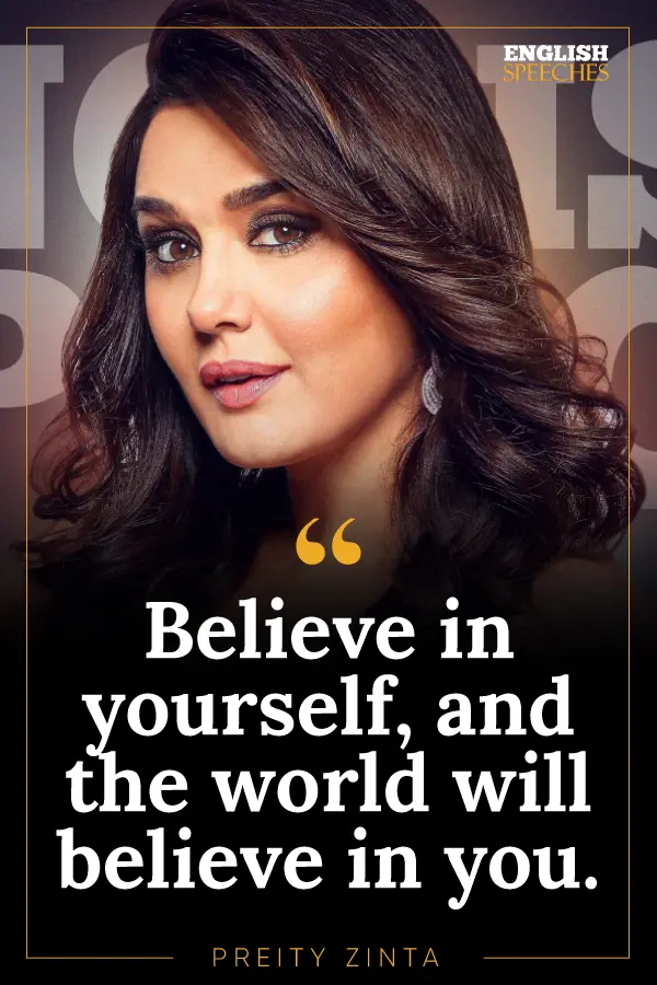 Preity Zinta: "Believe in yourself, and the world will believe in you."